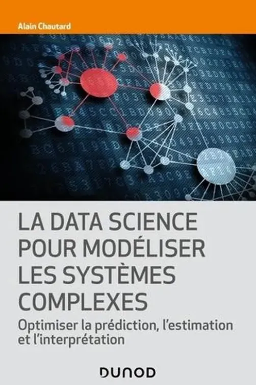 La data science pour modéliser les systèmes complexes. Optimiser la prédiction, l'estimation et l'interprétation, Alain Chautard
