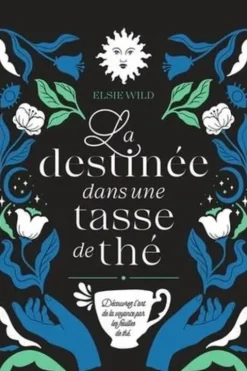 La destinée dans une tasse de thé. Découvrez l'art de la voyance par les feuilles de thé, Elsie Wild