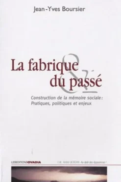 La fabrique du passé. Construction de la mémoire sociale : Pratiques, politiques et enjeux, Jean-Yves Boursier