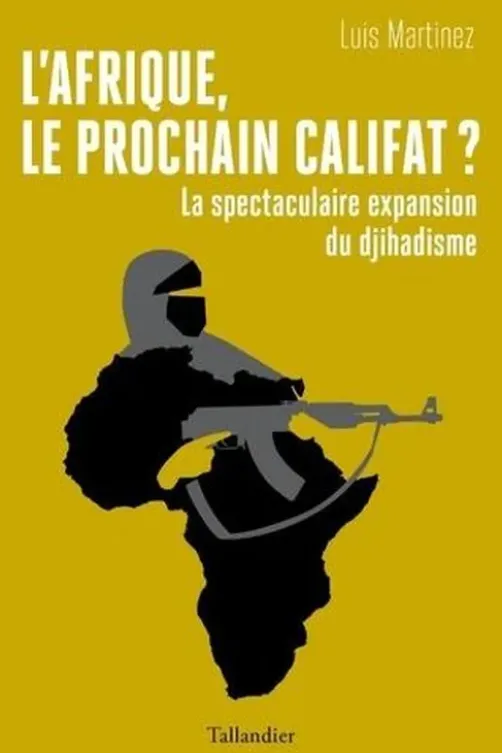 L'Afrique, le prochain califat ? La spectaculaire expansion du djihadisme, Luis Martinez