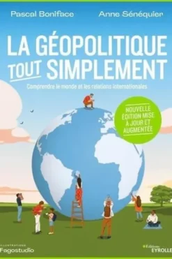 La géopolitique, tout simplement. Comprendre le monde et les relations internationales, 2e édition revue et augmentée, Pascal Boniface