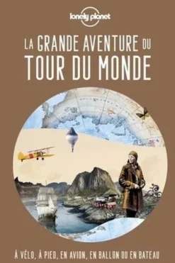 La grande aventure du tour du monde. A vélo, à pied, en avion, en ballon ou en bateau, Lonely Planet