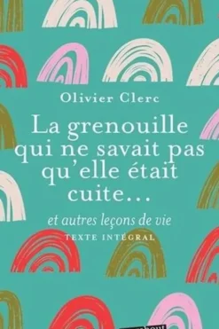 La grenouille qui ne savait pas qu'elle était cuite... et autres leçons de vie, Olivier Clerc