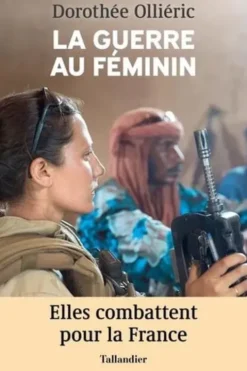 La guerre au féminin. Elles combattent pour la France, Dorothée Olliéric