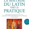 La maîtrise du latin par la pratique. Exercices de syntaxe et de style, versions, thèmes grammaticaux et littéraires avec corrigés, 2e édition revue et augmentée, Etienne Famerie