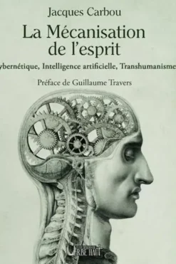 La mécanisation de l'esprit. Cybernétique, Intelligence artificielle, Transhumanisme, Jacques Carbou