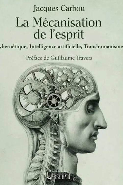 La mécanisation de l'esprit. Cybernétique, Intelligence artificielle, Transhumanisme, Jacques Carbou
