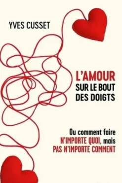 L'amour sur le bout des doigts. Ou comment faire n'importe quoi, mais pas n'importe comment, Yves Cusset