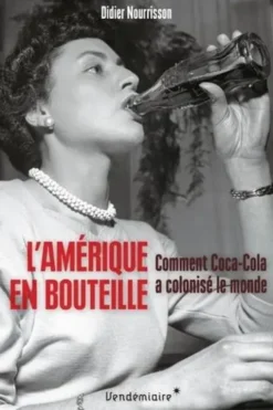 L'Amérique en bouteille. Comment Coca-Cola a colonisé le monde, Didier Nourrisson