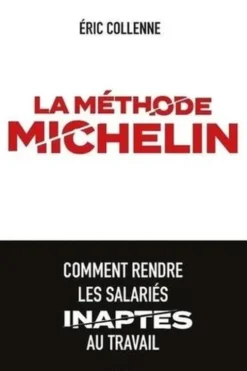La méthode Michelin. Comment rendre les salariés inaptes au travail, Eric Collenne