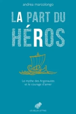 La part du héros. Le mythe des Argonautes et le courage d’aimer, Andrea Marcolongo