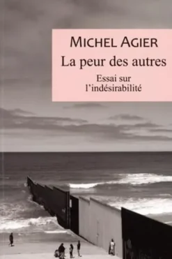 La peur des autres. Essai sur l'indésirabilité, Michel Agier