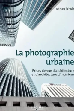 La photographie urbaine. Prises de vue d'architecture etd'architecture d'intérieur, Adrian Schulz