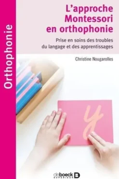 L'approche Montessori en orthophonie. Prise en soins des troubles du langage et des apprentissages, Christine Nougarolles