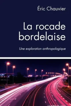 La rocade bordelaise. Une exploration anthropologique, Eric Chauvier
