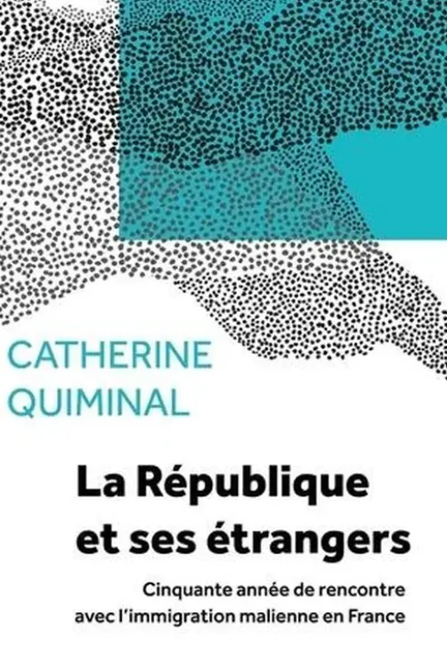 La République et ses étrangers. Cinquante années de rencontre avec l'immigration malienne en France, Catherine Quiminal