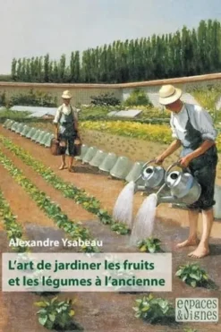 L'art de jardiner les fruits et les légumes à l'ancienne, Alexandre Ysabeau