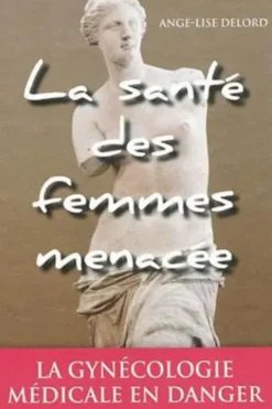 La santé des femmes menacée. La gynécologie médicale en danger, Ange-Lise Delord
