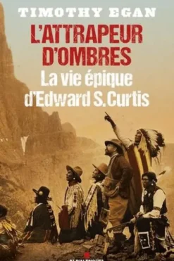 L'attrapeur d'ombres. La vie épique d'Edward S. Curtis, Timothy Egan