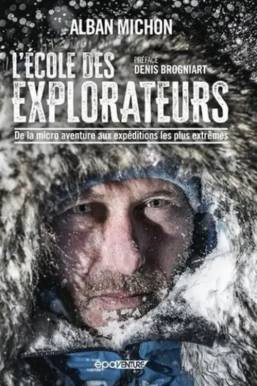 L'école des explorateurs. De la micro aventure aux expéditions les plus extrêmes, Alban Michon