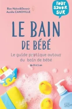 Le bain de bébé. Le guide pratique autour du bain de bébé de 0 à 1 an, Aurélie Canoville