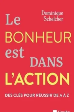 Le bonheur est dans l'action. Des clés pour réussir de A à Z, Dominique Schelcher