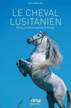 Le cheval Lusitanien. Elevage et traditions équestres au Portugal, Laetitia Boulin-Néel