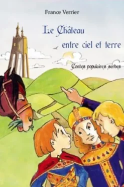 Le Château entre ciel et terre. Contes populaires serbes, France Verrier