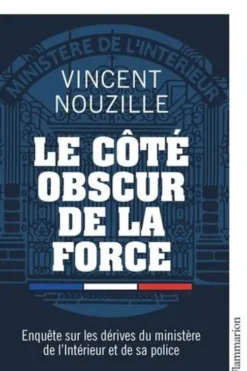 Le côté obscur de la force. Enquête sur les dérives du ministère de l'Intérieur et de sa police, Vincent Nouzille