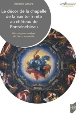 Le décor de la chapelle de la Sainte-Trinité au château de Fontainebleau. Historique et analyse du décor immeuble, Antonin Liatard