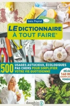 Le dictionnaire à tout faire. 2500 usages astucieux, écologiques pas chers pour simplifier votre vie quotidienne, 14e édition, Inès Peyret