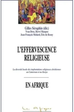 L'effervescence religieuse en Afrique. La diversité locale des implantations religieuses chrétiennes au Cameroun et Kenya, Gilles Séraphin