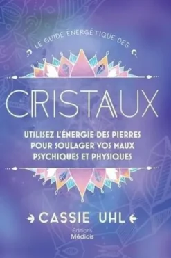 Le guide énergétique des cristaux. Utilisez l'énegie des pierres pour soulager vos maux psychiques et physiques, Cassie Uhl