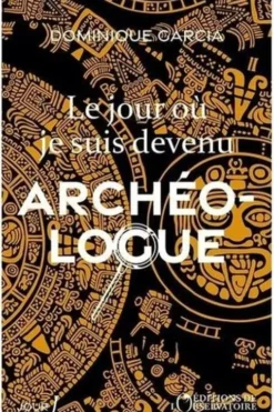 Le jour où je suis devenu archéologue, Dominique Garcia