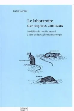 Le laboratoire des esprits animaux. Modéliser le trouble mental à l'ère de la psychopharmacologie, Lucie Gerber