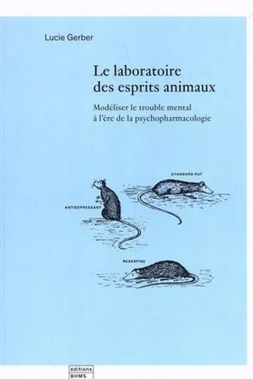Le laboratoire des esprits animaux. Modéliser le trouble mental à l'ère de la psychopharmacologie, Lucie Gerber