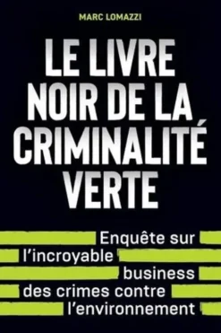 Le livre noir de la criminalité verte. Enquête sur l'incroyable business des crimes contre l'environnement, Marc Lomazzi