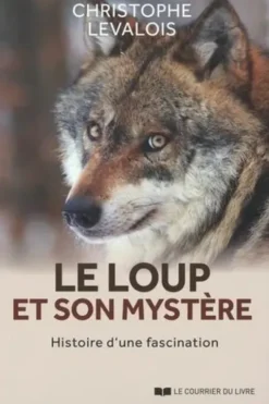 Le loup et son mystère. Histoire d'une fascination, Christophe Levalois