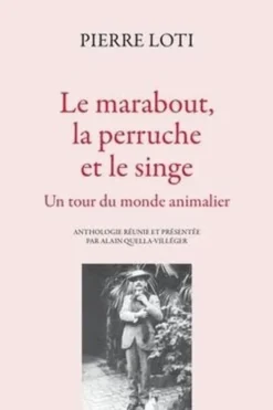 Le marabout, la perruche et le singe. Un tour du monde animalier, Pierre Loti