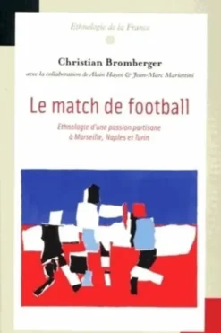 Le match de football. Ehnologie d'une passion partisane à Marseille, Naples et Turin, Christian Bromberger