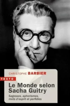 Le monde selon Sacha Guitry. Sagesse, aphorismes, mots d'esprit et perfidies, Christophe Barbier