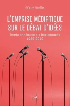 L'emprise médiatique sur le débat d'idées. Trente années de vie intellectuelle (1989-2019), Rémy Rieffel