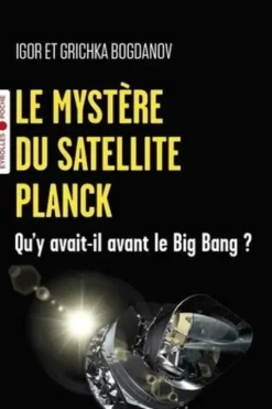 Le mystère du satellite Planck. Qu'y avait-il avant le Big Bang ?, Igor Bogdanov