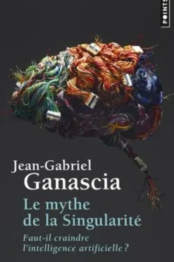 Le mythe de la Singularité. Faut-il craindre l'intelligence artificielle ?, Jean-Gabriel Ganascia