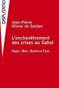 L'enchevêtrement des crises au Sahel. Niger, Mali, Burkina Faso, Jean-Pierre Olivier de Sardan