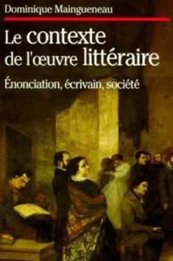 L'ENONCIATION LITTERAIRE. Tome 3, Le contexte de l'oeuvre littéraire, énonciation, écrivain, société, Dominique Maingueneau