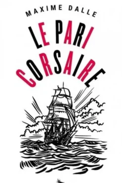 Le Pari Corsaire. Dans le sillage de Jean Bart avec Patrick Tabarly, Maxime Dalle