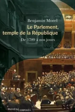 Le Parlement, temple de la République. De 1789 à nos jours, Benjamin Morel