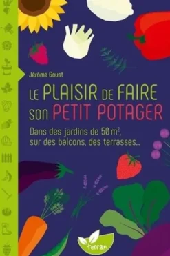 Le plaisir de faire son petit potager. Dans des jardins de 50 m2, sur des balcons, des terrasses..., Jérôme Goust
