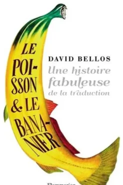 Le poisson et le bananier. L'histoire fabuleuse de la traduction, David Bellos